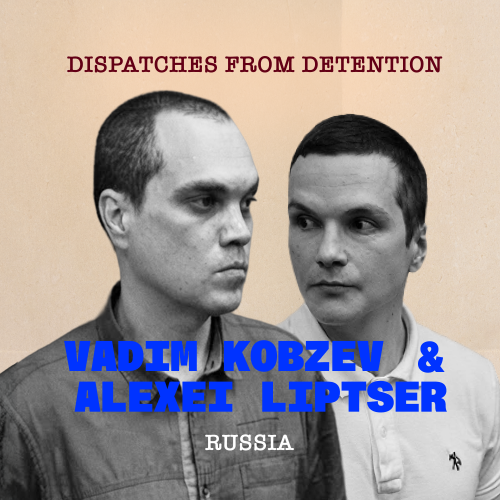 Dispatches from Detention: Vadim Kobzev & Alexei Liptser